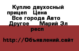 Куплю двухосный прицеп › Цена ­ 35 000 - Все города Авто » Другое   . Марий Эл респ.